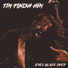 Tim Finish Him - Eyes Glaze Over 